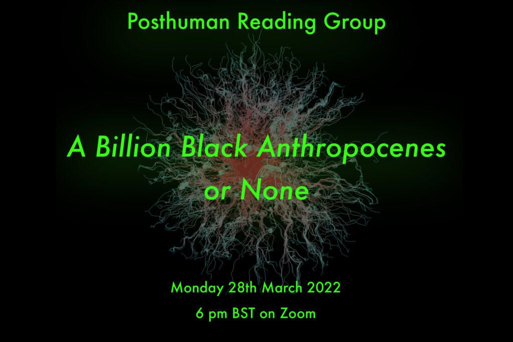 Poster for Posthuman Reading Group. A Billion Black Anthropocenes or None. Monday 28th March 2022 6pm BST on Zoom.